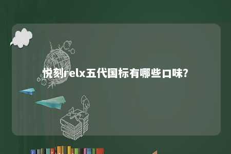 悦刻relx五代国标有哪些口味	？ 